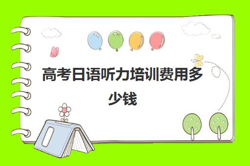 高考日语听力培训费用多少钱(日语培训高考班收费)