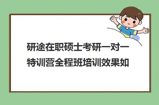 研途在职硕士考研一对一特训营全程班培训效果如何？靠谱吗（研途考研网课可靠吗）