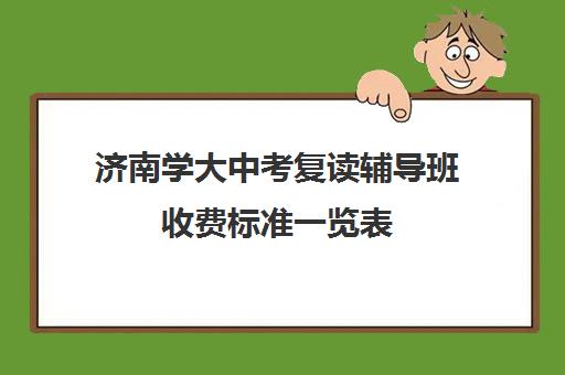 济南学大中考复读辅导班收费标准一览表(济南初三复读学校有哪些)