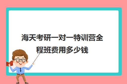 海天考研一对一特训营全程班费用多少钱（考研半年集训营哪家好）