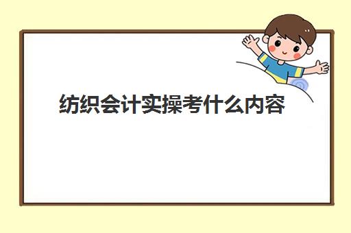 纺织会计实操考什么内容(纺织品设计学什么)