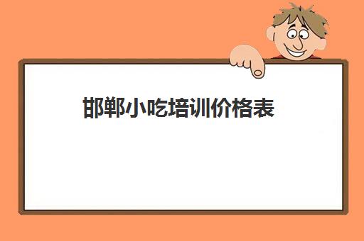 邯郸小吃培训价格表(邯郸小吃培训哪家正规)