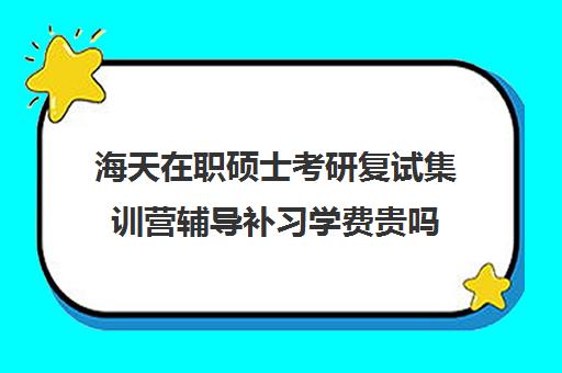 海天在职硕士考研复试集训营辅导补习学费贵吗