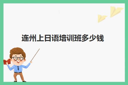 连州上日语培训班多少钱(大连学日语的培训机构)