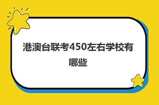 港澳台联考450左右学校有哪些(港澳台全国联考官网)