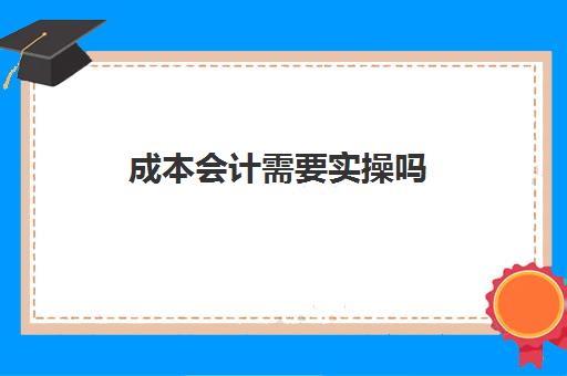 成本会计需要实操吗(做成本会计如何入手)