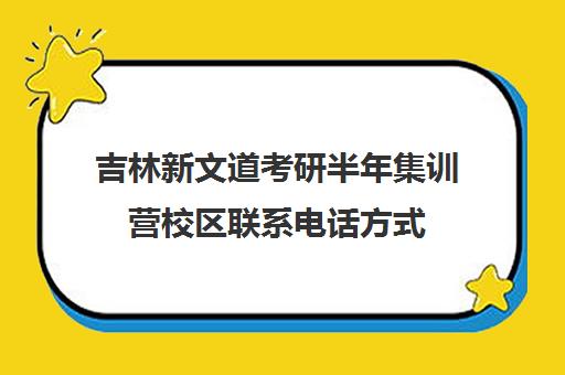 吉林新文道考研半年集训营校区联系电话方式（吉林考研培训机构排名）