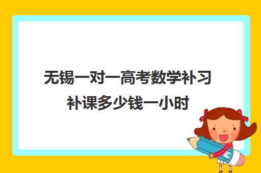 无锡一对一高考数学补习补课多少钱一小时