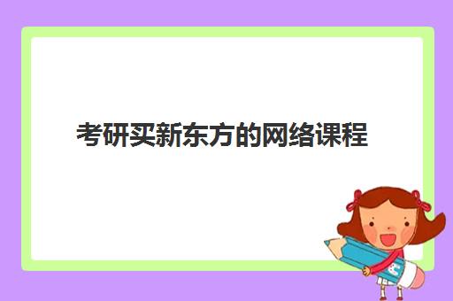 考研买新东方的网络课程(新东方考研在线网课官网2024)