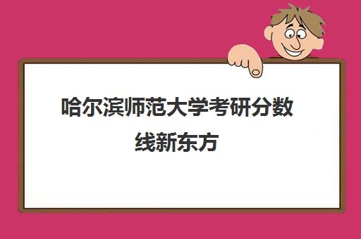 哈尔滨师范大学考研分数线新东方(哈尔滨师范大学考研好考吗)