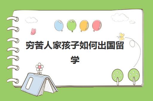 穷苦人家孩子如何出国留学(留学容易移民国家)