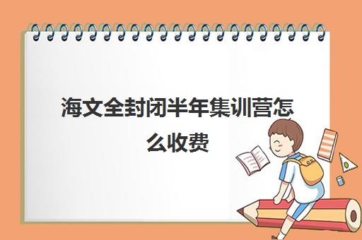 海文全封闭半年集训营怎么收费（海文考研一对一价格）