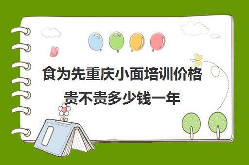 食为先重庆小面培训价格贵不贵多少钱一年(重庆小面培训价格一般需要多少)