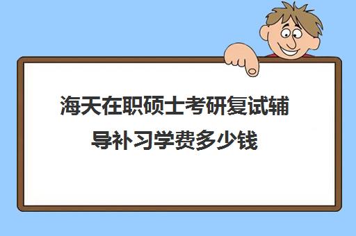 海天在职硕士考研复试辅导补习学费多少钱