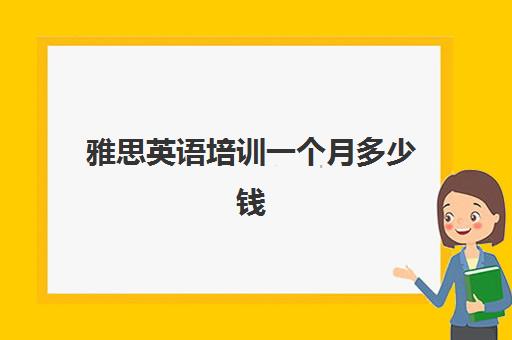 雅思英语培训一个月多少钱(报名培训雅思大约多少钱)