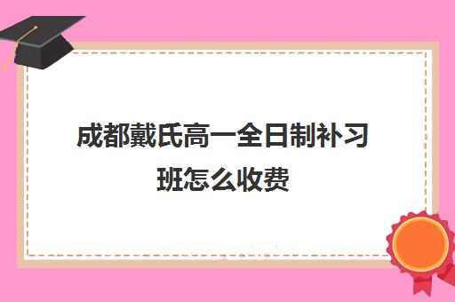 成都戴氏高一全日制补习班怎么收费