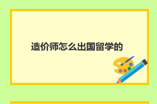 造价师怎么出国留学的(未从事造价工作可以报考造价师吗)