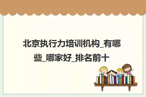 北京执行力培训机构_有哪些_哪家好_排名前十推荐