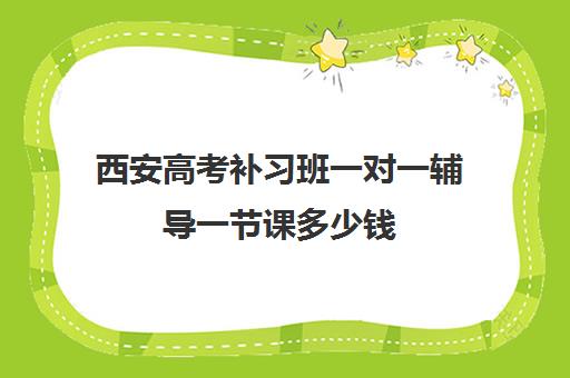 西安高考补习班一对一辅导一节课多少钱