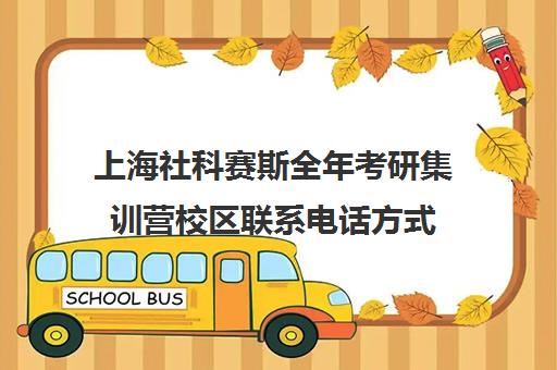 上海社科赛斯全年考研集训营校区联系电话方式（社科赛斯考研班价格）