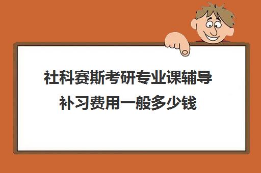 社科赛斯考研专业课辅导补习费用一般多少钱