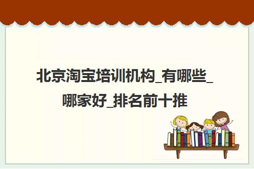 北京淘宝培训机构_有哪些_哪家好_排名前十推荐