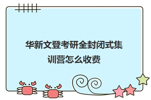 华新文登考研全封闭式集训营怎么收费（新东方封闭集训营）