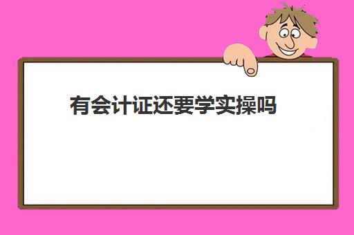 有会计证还要学实操吗(自学考会计证需要什么条件)