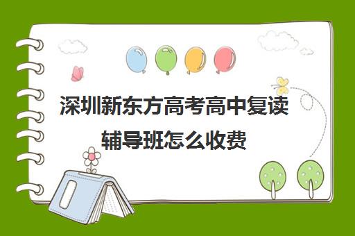 深圳新东方高考高中复读辅导班怎么收费(深圳有复读高三学校吗)