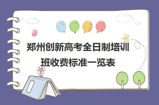 郑州创新高考全日制培训班收费标准一览表(郑州高三全日制)