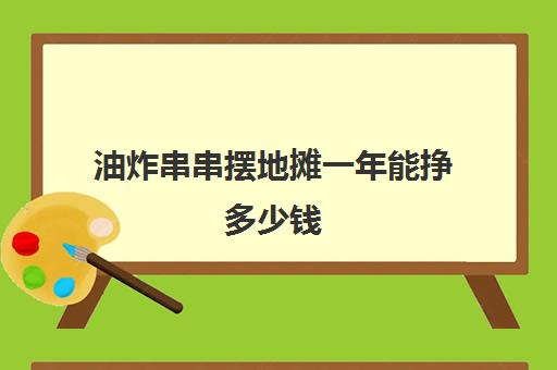 油炸串串摆地摊一年能挣多少钱(摆地摊一年挣200万)