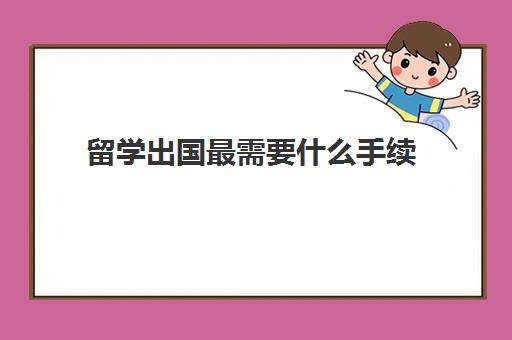 留学出国最需要什么手续(出国护照怎么办理)