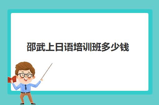 邵武上日语培训班多少钱(学日语两年学费多少钱)