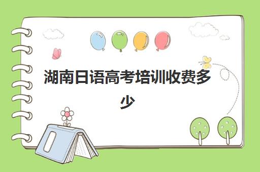 湖南日语高考培训收费多少(学高考日语一般多少钱)