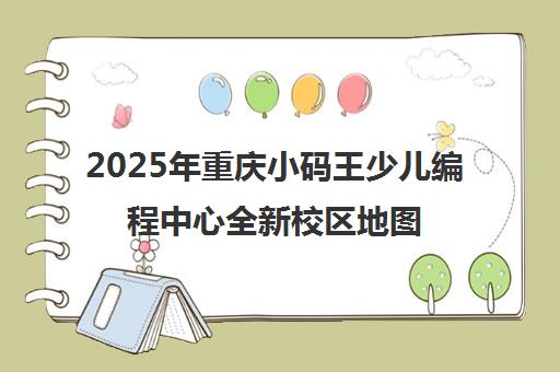 2025年重庆小码王少儿编程中心全新校区地图及地址大全