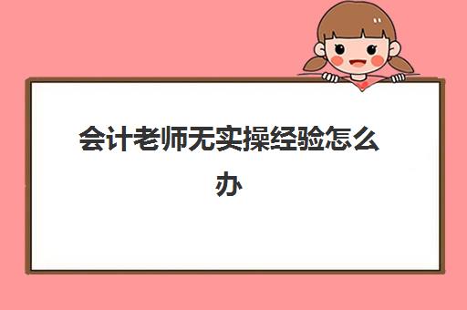 会计老师无实操经验怎么办(在培训机构当会计老师怎样)