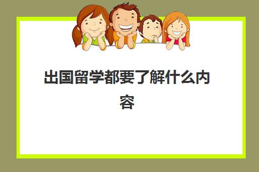 出国留学都要了解什么内容(出国留学需要什么)