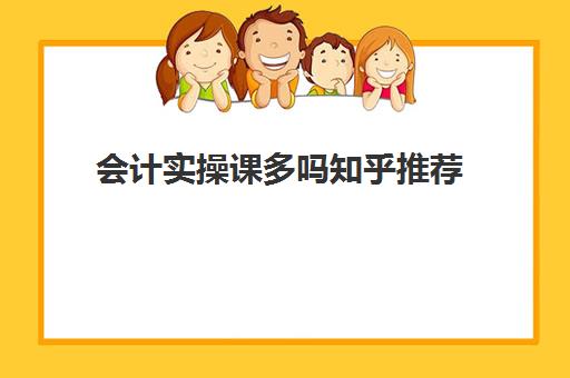 会计实操课多吗知乎推荐(初级会计听哪个老师的课会比较好)