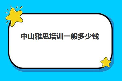 中山雅思培训一般多少钱(东莞雅思培训班费用一般是多少)