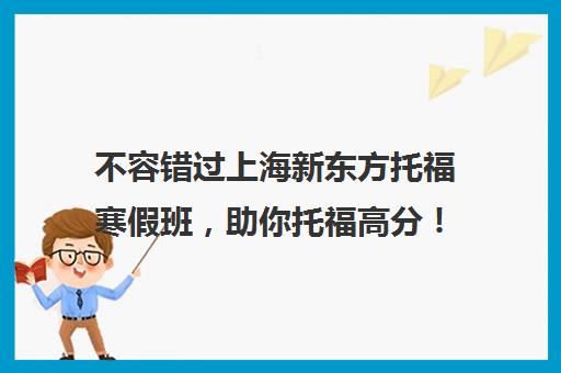 不容错过上海新东方托福寒假班，助你托福高分！