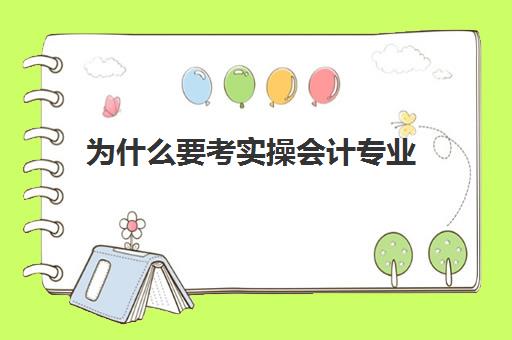 为什么要考实操会计专业(会计实训都干什么)