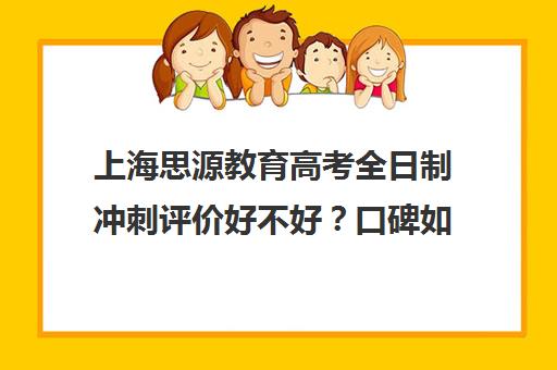 上海思源教育高考全日制冲刺评价好不好？口碑如何？（华夏思源口碑）