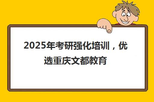 2025年考研强化培训，优选重庆文都教育