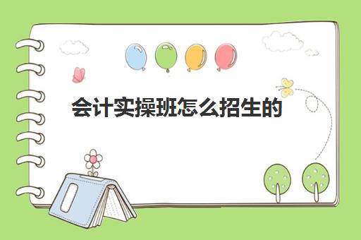 会计实操班怎么招生的(附近会计培训班哪里有)