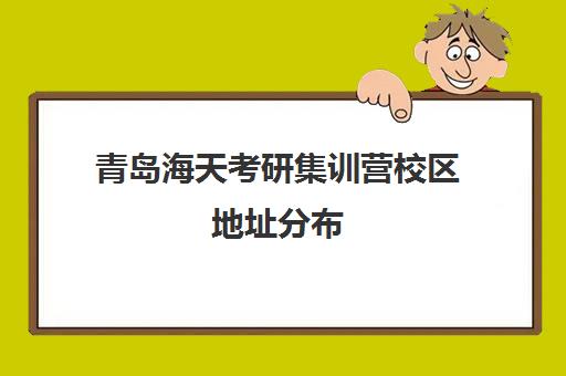 青岛海天考研集训营校区地址分布（上海海天考研培训怎么样）