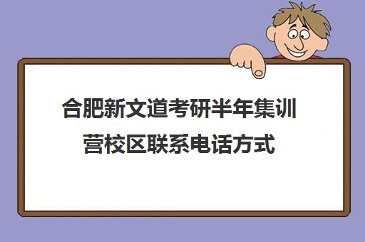 合肥新文道考研半年集训营校区联系电话方式（新文道考研机构地址在哪）