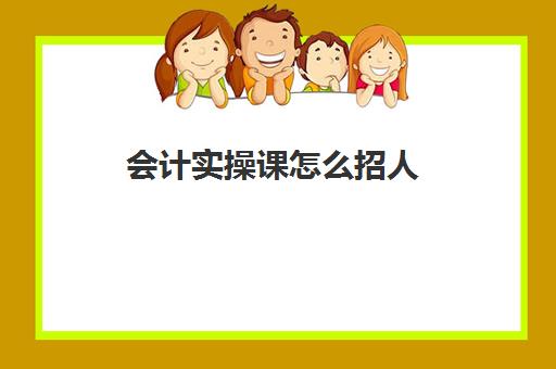 会计实操课怎么招人(学校会计怎么招聘的)