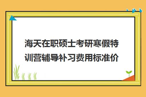 海天在职硕士考研寒假特训营辅导补习费用标准价格表