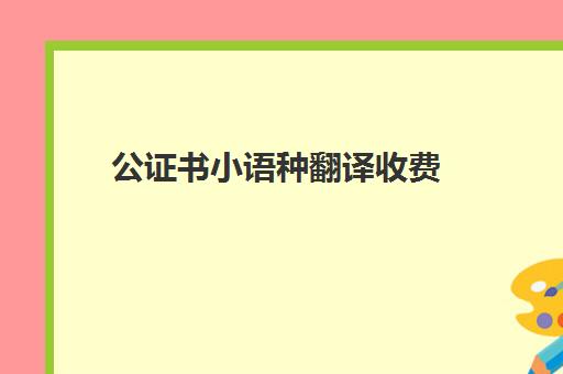 公证书小语种翻译收费(公证费用收费标准)