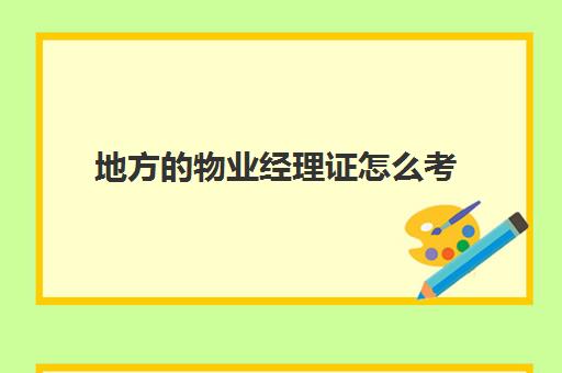 地方物业经理证怎么考(物业经理证和项目经理证区别)